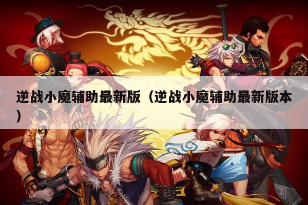 逆战小魔辅助最新版（逆战小魔辅助最新版本）