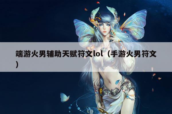 端游火男辅助天赋符文lol（手游火男符文）