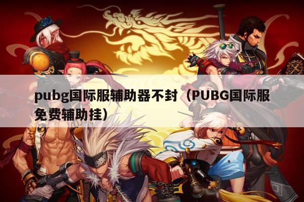 pubg国际服辅助器不封