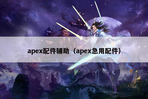 apex配件辅助（apex急用配件）