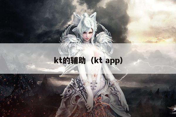 kt的辅助（kt app）