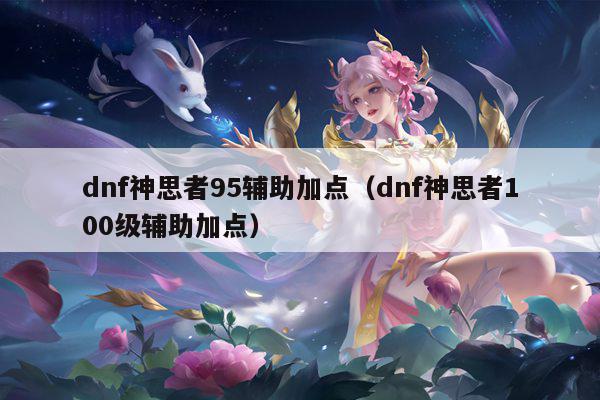 dnf神思者95辅助加点（dnf神思者100级辅助加点）