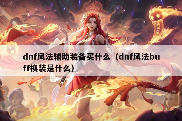 dnf风法辅助装备买什么（dnf风法buff换装是什么）