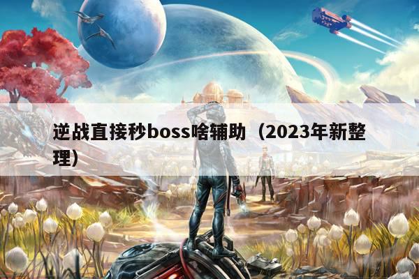 逆战直接秒boss啥辅助（2023年新整理）