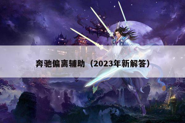 奔驰偏离辅助（2023年新解答）