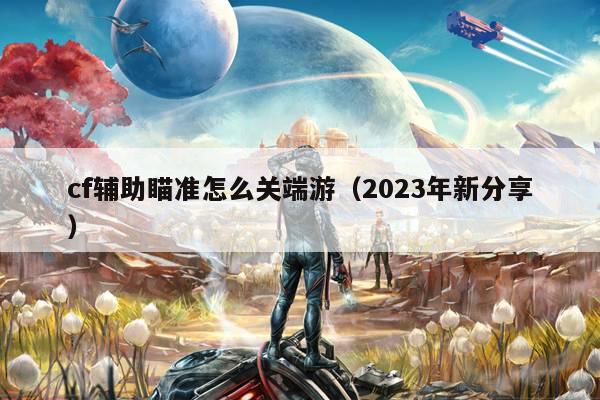 cf辅助瞄准怎么关端游（2023年新分享）