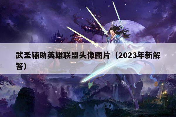 武圣辅助英雄联盟头像图片（2023年新解答）