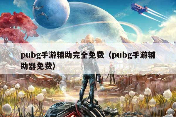 pubg手游辅助完全免费（pubg手游辅助器免费）