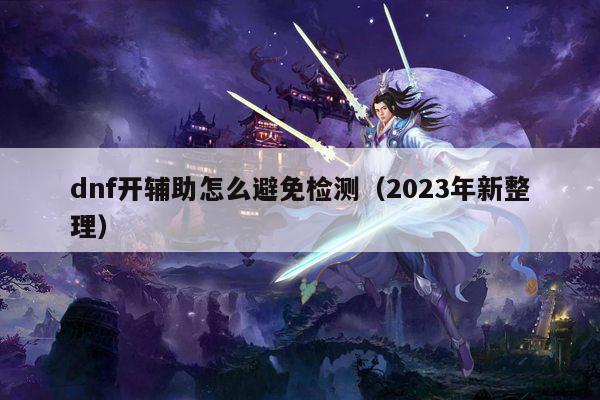 dnf开辅助怎么避免检测（2023年新整理）