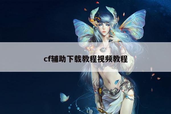 cf辅助下载教程视频教程