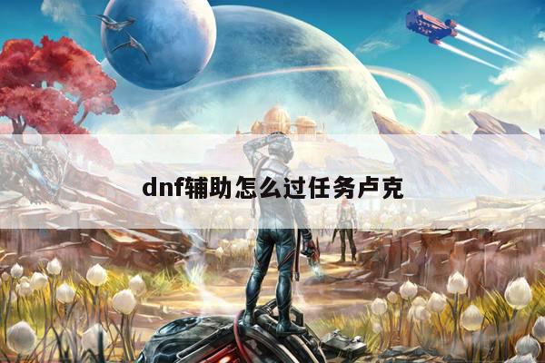 dnf辅助怎么过任务卢克