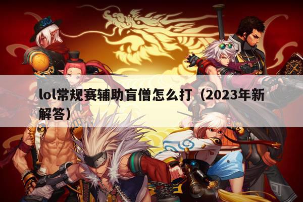 lol常规赛辅助盲僧怎么打（2023年新解答）