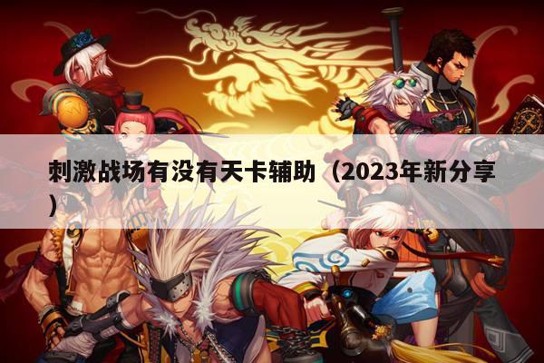 刺激战场有没有天卡辅助（2023年新分享）