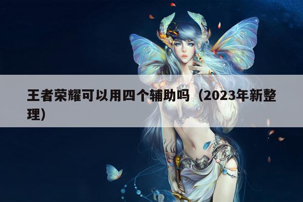 王者荣耀可以用四个辅助吗（2023年新整理）