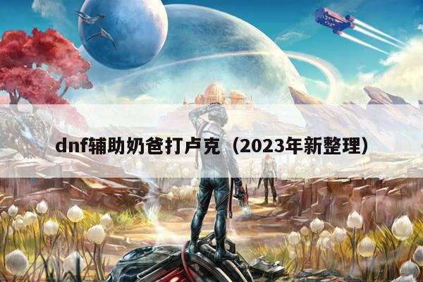 dnf辅助奶爸打卢克（2023年新整理）