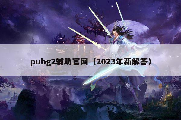 pubg2辅助官网（2023年新解答）