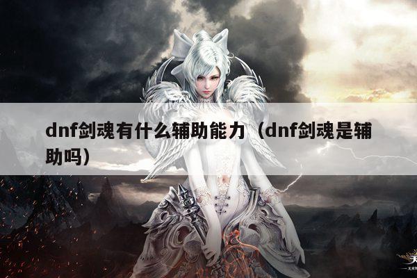 dnf剑魂有什么辅助能力（dnf剑魂是辅助吗）