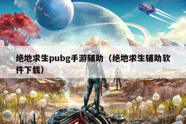 绝地求生pubg手游辅助（绝地求生辅助软件下载）