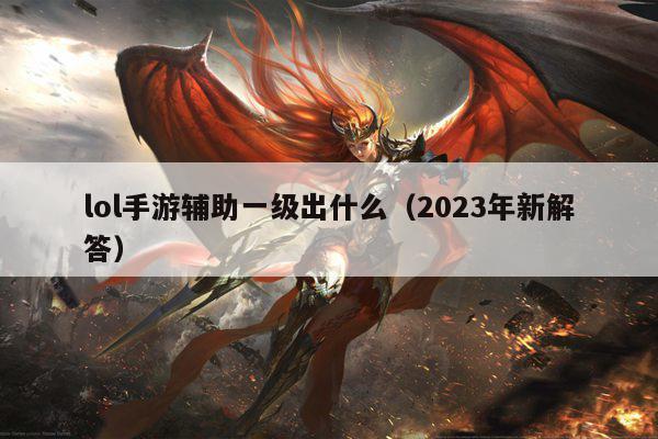 lol手游辅助一级出什么（2023年新解答）