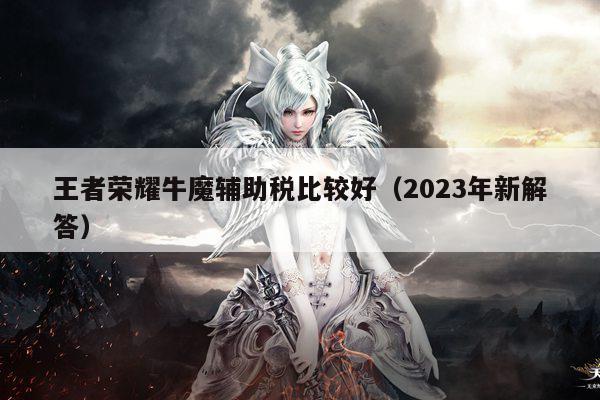 王者荣耀牛魔辅助税比较好（2023年新解答）