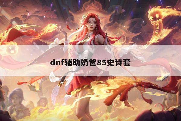 dnf辅助奶爸85史诗套