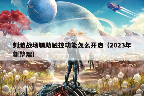 刺激战场辅助触控功能怎么开启（2023年新整理）