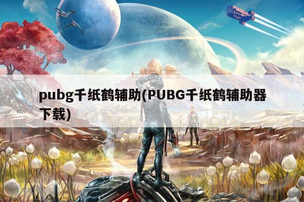 pubg千纸鹤辅助(PUBG千纸鹤辅助器下载)