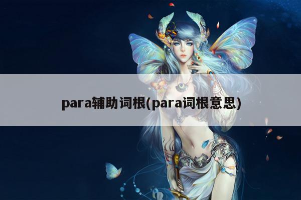 para辅助词根(para词根意思)