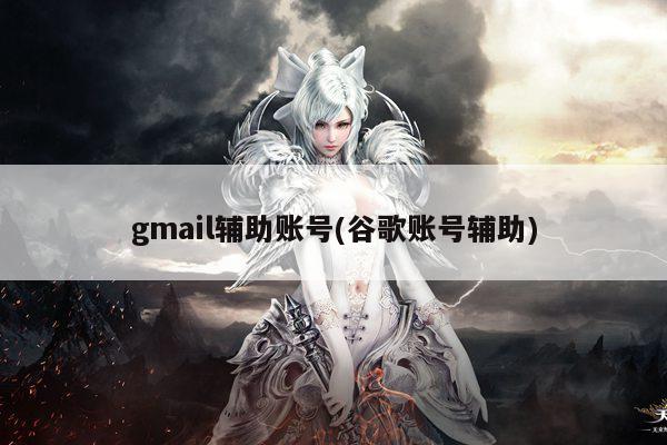 gmail辅助账号(谷歌账号辅助)