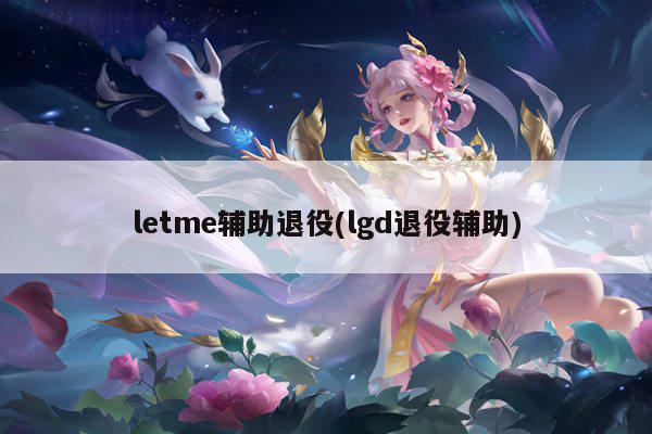 letme辅助退役(lgd退役辅助)