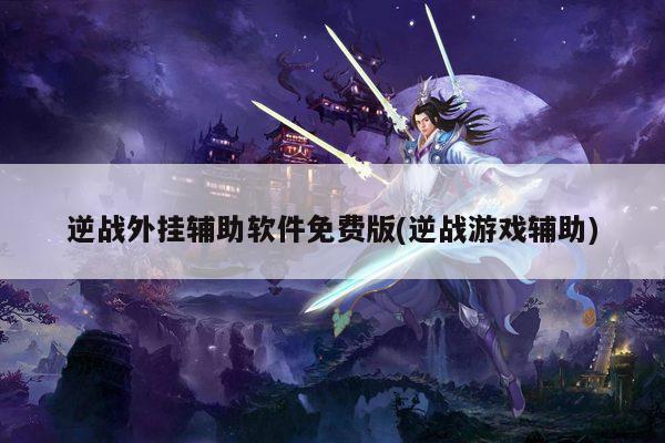 逆战外挂辅助软件免费版(逆战游戏辅助)