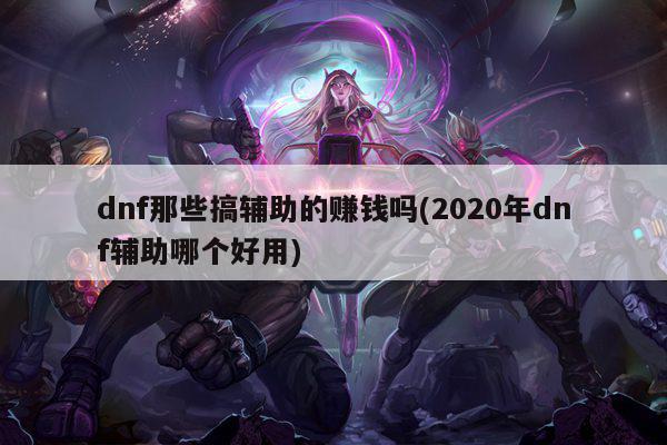 dnf那些搞辅助的赚钱吗(2020年dnf辅助哪个好用)