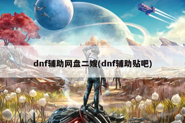 dnf辅助网盘二嫂(dnf辅助贴吧)