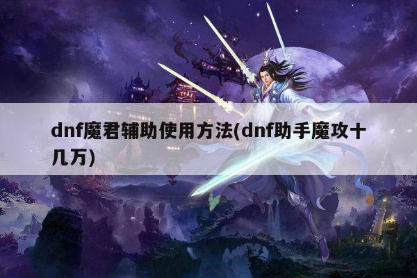 dnf魔君辅助使用方法(dnf助手魔攻十几万)