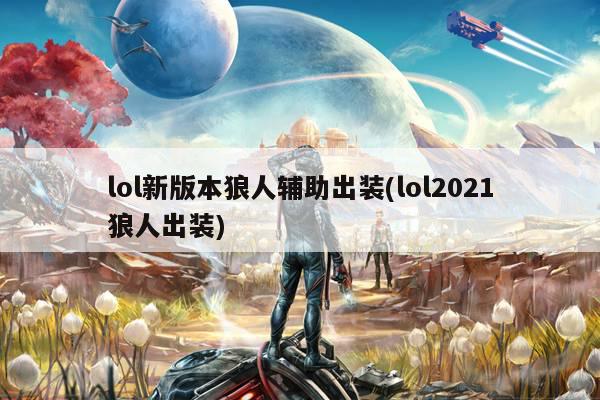 lol新版本狼人辅助出装(lol2021狼人出装)