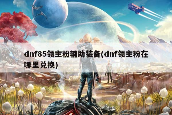 dnf85领主粉辅助装备(dnf领主粉在哪里兑换)