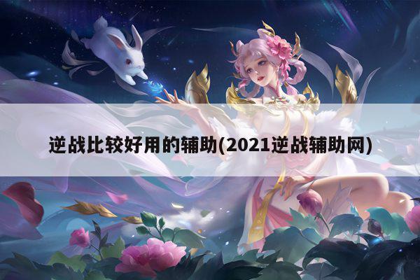 逆战比较好用的辅助(2021逆战辅助网)