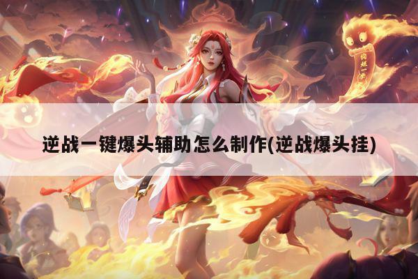 逆战一键爆头辅助怎么制作(逆战爆头挂)