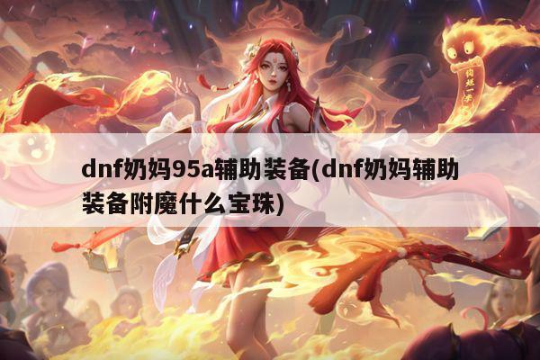 dnf奶妈95a辅助装备(dnf奶妈辅助装备附魔什么宝珠)