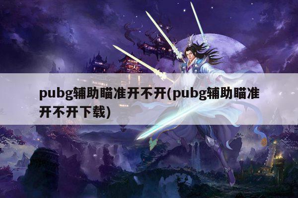 pubg辅助瞄准开不开(pubg辅助瞄准开不开下载)