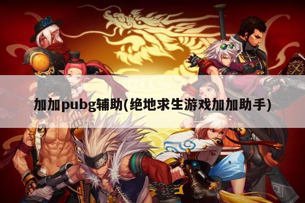 加加pubg辅助(绝地求生游戏加加助手)