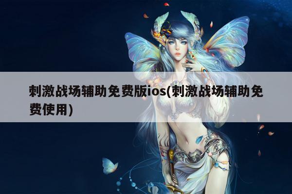 刺激战场辅助免费版ios(刺激战场辅助免费使用)