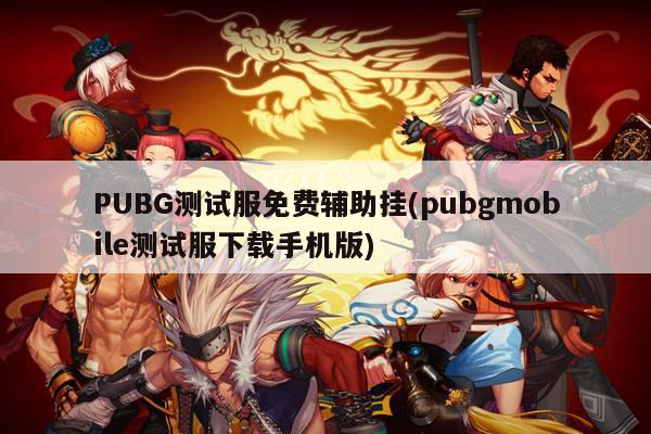 PUBG测试服免费辅助挂(pubgmobile测试服下载手机版)