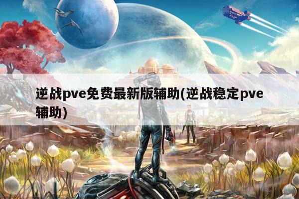 逆战pve免费最新版辅助(逆战稳定pve辅助)