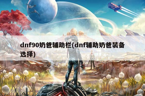 dnf90奶爸辅助栏(dnf辅助奶爸装备选择)