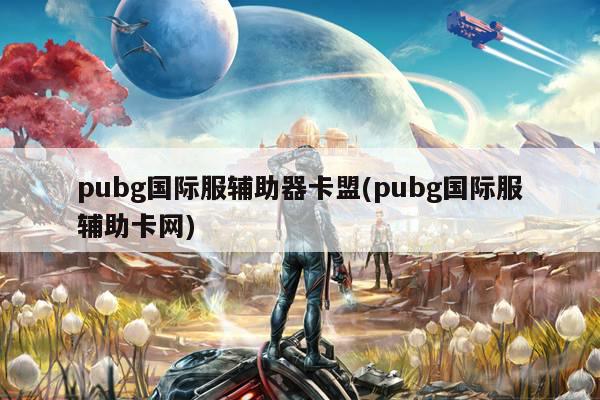 pubg国际服辅助器卡盟