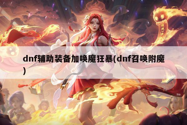 dnf辅助装备加唤魔狂暴(dnf召唤附魔)